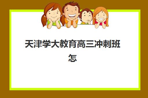 天津学大教育高三冲刺班怎么样？2025年课程特色、师资实力与提分效果全方位解析