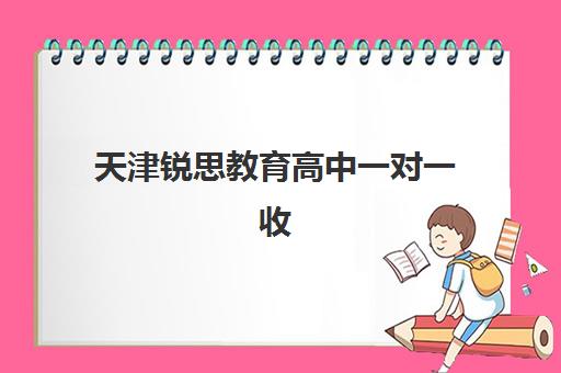 天津锐思教育高中一对一收费多少钱？2025年收费标准、师资实力与性价比全解析