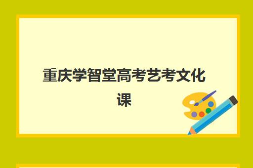重庆学智堂高考艺考文化课培训机构价格多少钱？2025年收费明细与高性价比报读指南