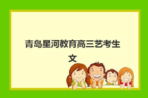 青岛星河教育高三艺考生文化课培训班费用标准价格表如何查询？2025年收费详情全面解析与高性价比报读指南