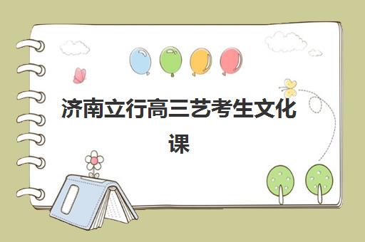 济南立行高三艺考生文化课培训机构收费标准一览表？2025年费用全面解析与高性价比报读指南