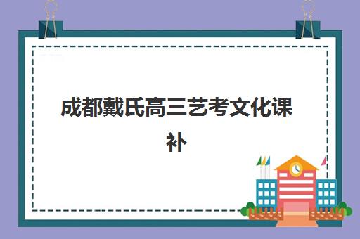 成都戴氏高三艺考文化课补习学校收费价格表详解，2025年最新班型费用与择校指南