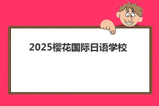 2025樱花国际日语学校收费标准详解：北京校区课程价格与性价比全解析