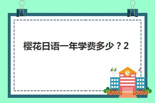樱花日语一年学费多少？2025年最新收费标准与课程性价比全解析