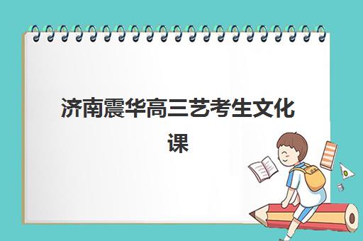 济南震华高三艺考生文化课集训班收费价格多少钱？2025年费用明细与高性价比报读指南