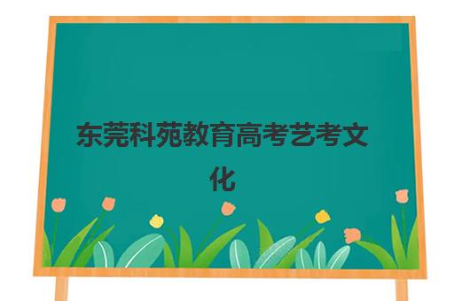 东莞科苑教育高考艺考文化课培训机构费用多少钱？2025年收费标准全面解析与高性价比择校实战指南