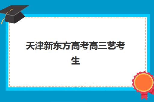 天津新东方高考高三艺考生文化培训班怎么收费？2025年收费标准详细解读与高性价比报读指南