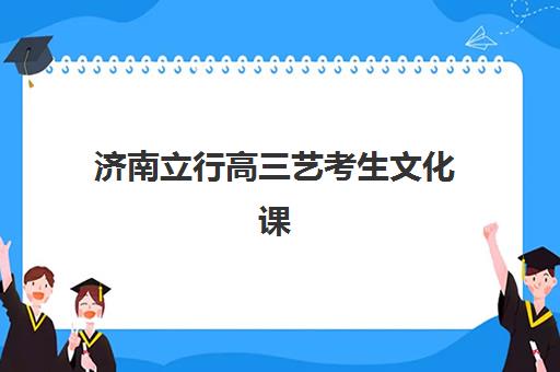 济南立行高三艺考生文化课培训费用解析：2025年收费标准详情、班型对比与性价比择校全指南