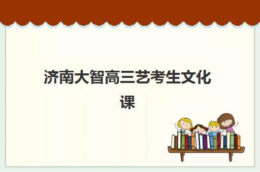 济南大智高三艺考生文化课培训机构收费标准价格一览？2025年收费详情全面解析与高性价比报班指南