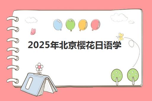 2025年北京樱花日语学校学费详情：各类课程价格解析与报读指南