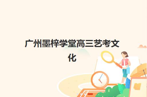 广州墨梓学堂高三艺考文化课集训班收费标准一览表，2025年收费明细与高性价比报读指南
