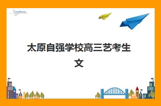 太原自强学校高三艺考生文化培训班怎么收费?2025年费用详情与高性价比报读指南 太原自强学校高三艺考生文化培训班怎么收费?2025年费用详情与高性价比报读指南