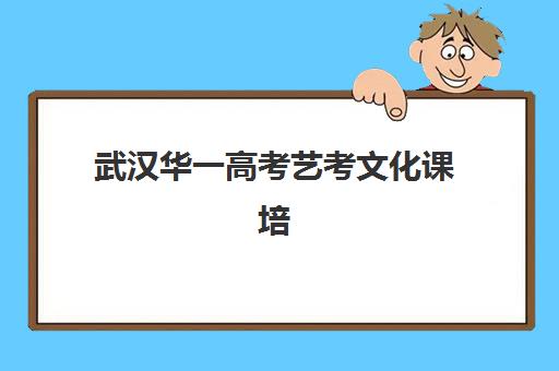武汉华一高考艺考文化课培训机构收费标准一览表：2025年学费区间、班型对比与性价比选择指南