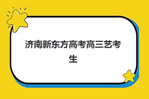 济南新东方高考高三艺考生文化课培训机构收费标准一览表如何查询？2025年收费详情解析与高性价比报读指南