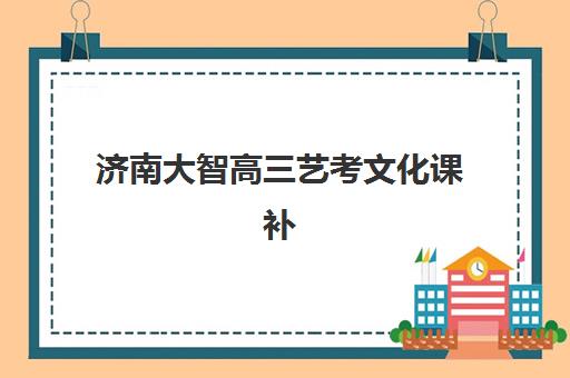 济南大智高三艺考文化课补习学校费用多少钱?2025年收费标准全面解析与择校指南 济南大智高三艺考文化课补习学校费用多少钱?2025年收费标准全面解析与择校指南