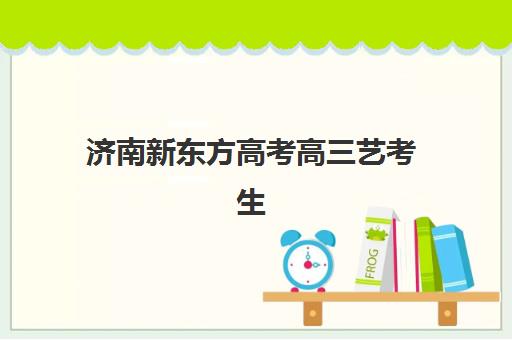 济南新东方高考高三艺考生文化课补习学校费用多少钱？2025年收费详情全面解析与高性价比报读指南
