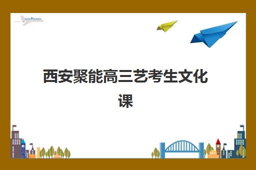 西安聚能高三艺考生文化课集训班价格多少钱？2025年费用明细与性价比选班全指南