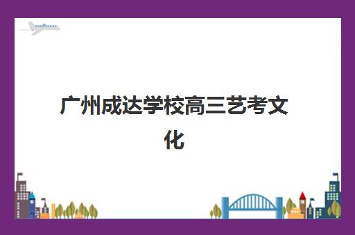 广州成达学校高三艺考文化课补习学校收费价目表？2025年费用明细、班型对比与高性价比报读指南