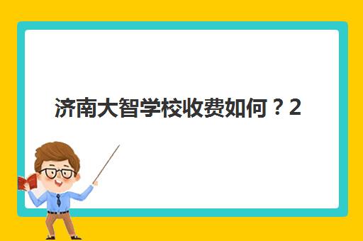 济南大智学校收费如何？2025年全日制学费明细与报班攻略