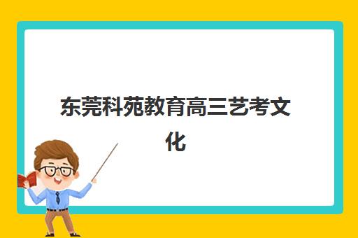 东莞科苑教育高三艺考文化课补习学校收费价目表？2025年收费标准明细与高性价比报读指南