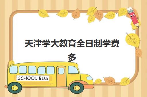 天津学大教育全日制学费多少？2025年最新收费标准与性价比全解析