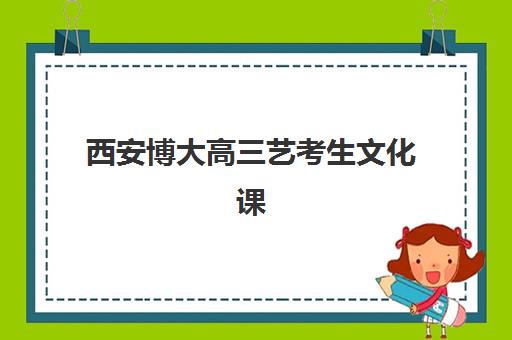 西安博大高三艺考生文化课集训班收费价格多少钱？2025年收费标准与高性价比报读指南