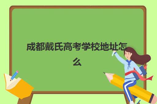 成都戴氏高考学校地址怎么查？2025年各校区位置、办学特色与择校全指南