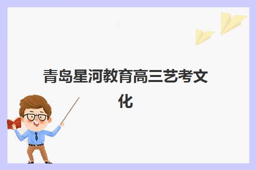 青岛星河教育高三艺考文化课培训机构收费标准价格一览2025:费用明细解读与高性价比择校指南 青岛星河教育高三艺考文化课培训机构收费标准价格一览2025:费用明细解读与高性价比择校指南