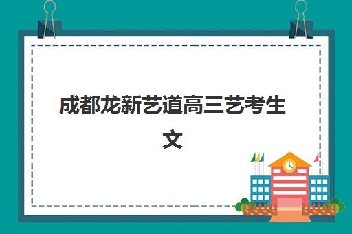 成都龙新艺道高三艺考生文化课集训班收费标准价格一览？2025年费用详情、班型选择与性价比报读指南