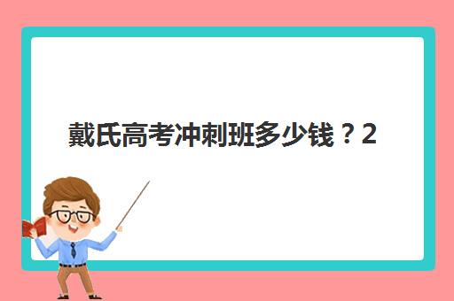 戴氏高考冲刺班多少钱？2025年收费明细、班型对比与性价比选择指南