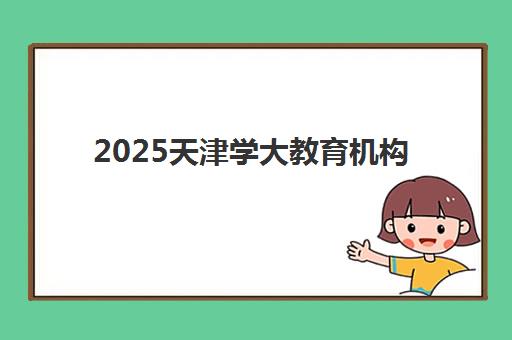 2025天津学大教育机构地址在哪里？各校区详细位置查询与交通指南全解析