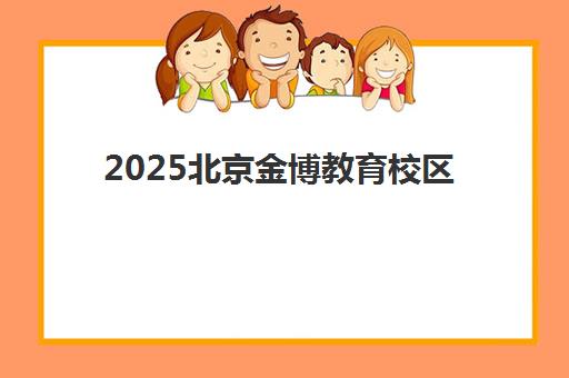 2025北京金博教育校区地址详情：全城30家分校位置与交通路线全攻略