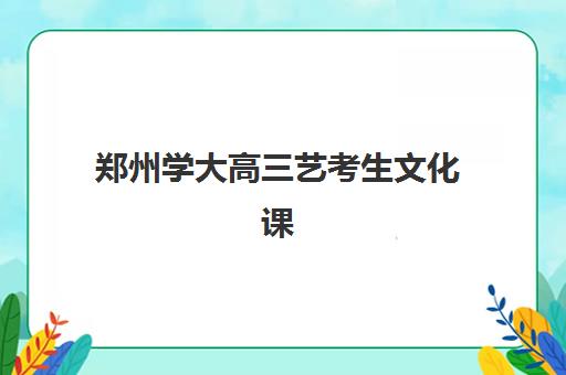 郑州学大高三艺考生文化课培训机构费用标准价格表？2025年收费明细全方位解析与高性价比择班指南