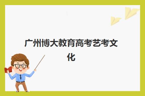 广州博大教育高考艺考文化课培训学费多少？2025年收费明细与择校指南