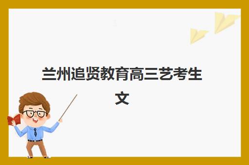兰州追贤教育高三艺考生文化课集训班大概多少钱？2025年收费标准全面解析与高性价比报班指南