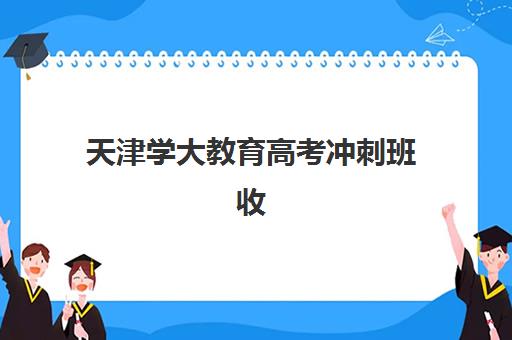 天津学大教育高考冲刺班收费如何？2025年最新价格明细与报课省钱全攻略