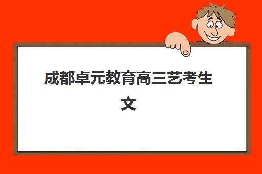 成都卓元教育高三艺考生文化课集训班价格多少钱？2025年收费标准全面解析与高性价比报读指南