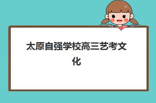 太原自强学校高三艺考文化课收费解析：2025年学费价格表、班型对比与性价比择校全指南