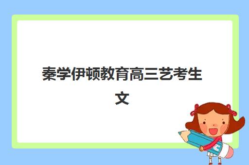 秦学伊顿教育高三艺考生文化课培训机构学费多少钱？2025年收费标准详解与高性价比报读指南