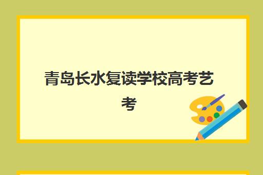 青岛长水复读学校高考艺考文化课培训机构收费价目表，2025年学费明细、班型选择与性价比全解析