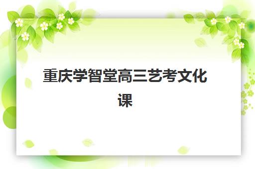 重庆学智堂高三艺考文化课补习学校费用多少?2025年收费标准、班型对比与报读全指南 重庆学智堂高三艺考文化课补习学校费用多少?2025年收费标准、班型对比与报读全指南
