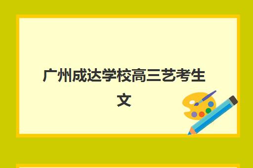 广州成达学校高三艺考生文化课集训班价格多少钱？2025年收费明细与性价比选择指南