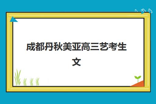 成都丹秋美亚高三艺考生文化课培训机构费用一般多少钱?2025年收费详情与报读指南 成都丹秋美亚高三艺考生文化课培训机构费用一般多少钱?2025年收费详情与报读指南