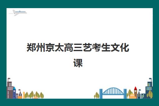 郑州京太高三艺考生文化课培训机构学费价格表，2025年收费明细与高性价比报读指南