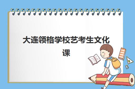 大连领格学校艺考生文化课辅导费用解析：2025年收费标准详情、班型对比与性价比择校全指南