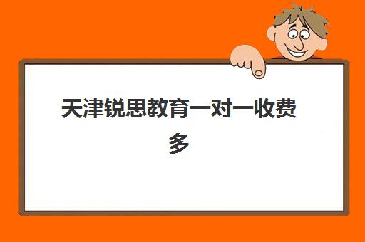 天津锐思教育一对一收费多少钱？2025年最新收费标准、师资实力与性价比全解析