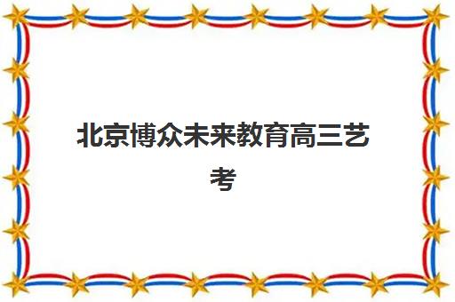 北京博众未来教育高三艺考生文化课集训班收费标准一览表？2025年收费详情全面解析与高性价比报读指南