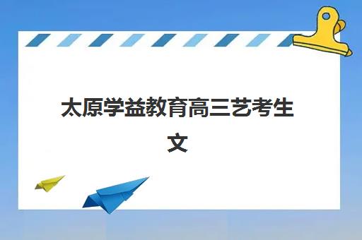 太原学益教育高三艺考生文化课集训班收费标准一览表如何查询？2025年收费详情全面解析与高性价比报读指南
