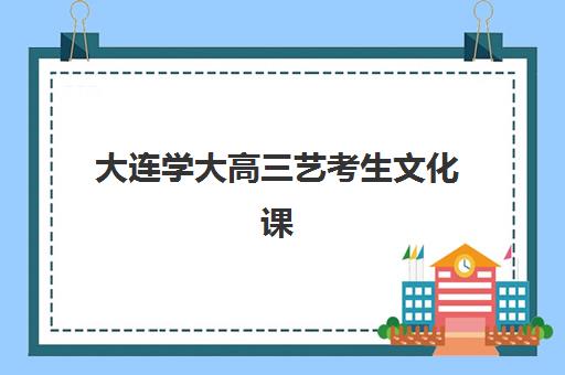 大连学大高三艺考生文化课补习学校收费标准一览表？2025年收费详情全面解析与高性价比报班指南