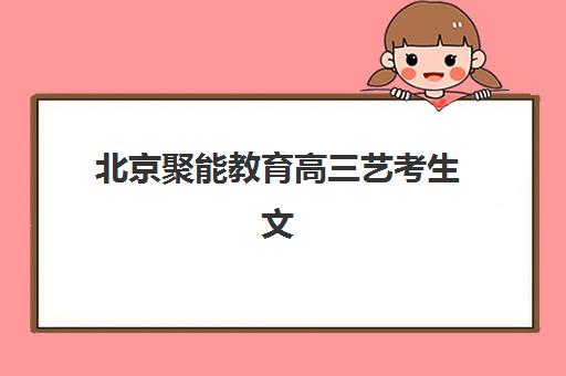 北京聚能教育高三艺考生文化课集训班收费标准一览表？2025年收费详情全面解析与高性价比报读指南